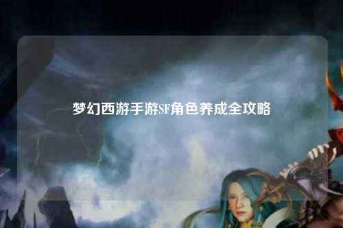 梦幻西游手游SF角色养成全攻略