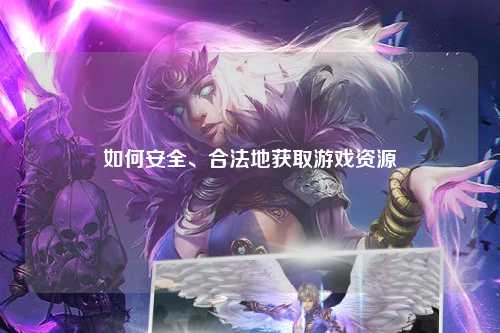 如何安全、合法地获取游戏资源