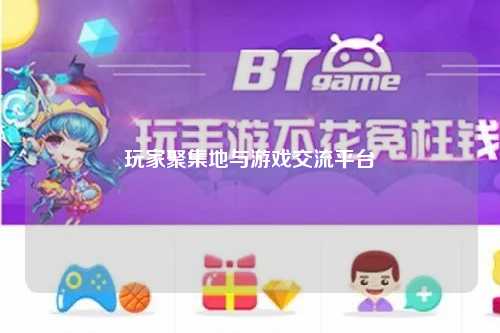 玩家聚集地与游戏交流平台