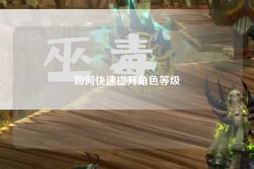 如何快速提升角色等级